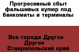 Прогресивный сбыт фальшивых купюр под банкоматы и терминалы. - Все города Другое » Другое   . Ставропольский край,Невинномысск г.